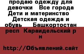 продаю одежду для девочки - Все города Дети и материнство » Детская одежда и обувь   . Башкортостан респ.,Караидельский р-н